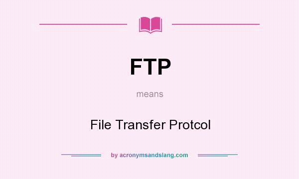 What does FTP mean? It stands for File Transfer Protcol
