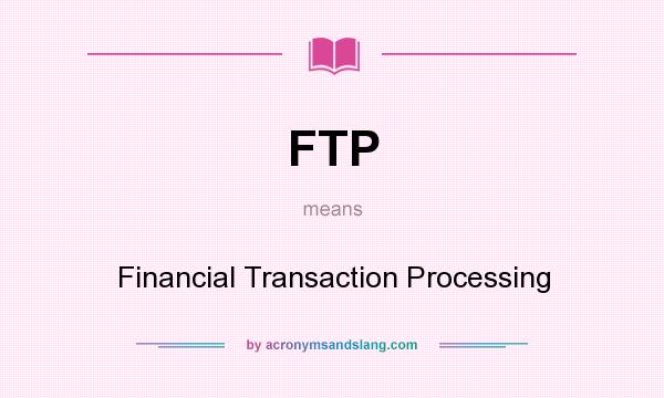 What does FTP mean? It stands for Financial Transaction Processing