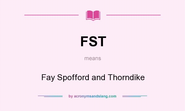 What does FST mean? It stands for Fay Spofford and Thorndike