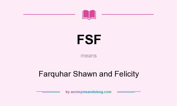 What does FSF mean? It stands for Farquhar Shawn and Felicity