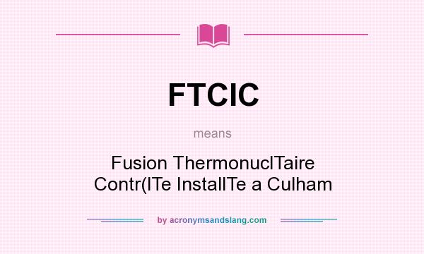 What does FTCIC mean? It stands for Fusion ThermonuclTaire Contr(lTe InstallTe a Culham