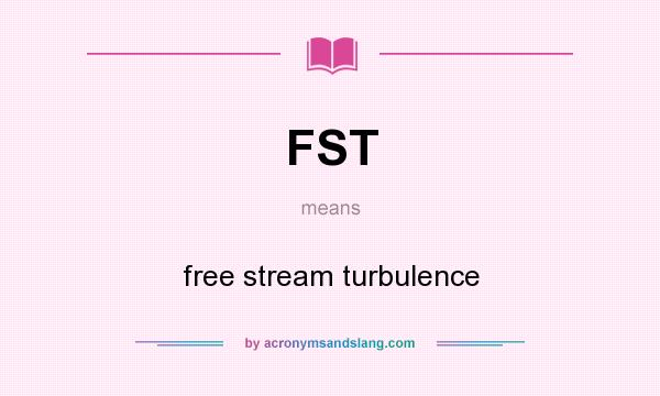 What does FST mean? It stands for free stream turbulence