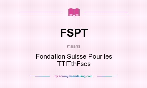 What does FSPT mean? It stands for Fondation Suisse Pour les TTlTthFses
