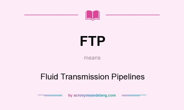 What does FTP mean? It stands for Fluid Transmission Pipelines