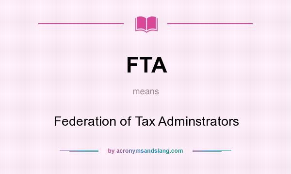 What does FTA mean? It stands for Federation of Tax Adminstrators