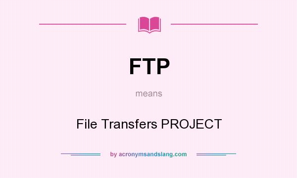 What does FTP mean? It stands for File Transfers PROJECT
