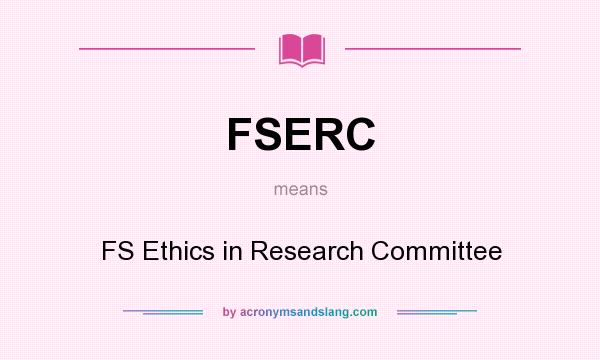 What does FSERC mean? It stands for FS Ethics in Research Committee