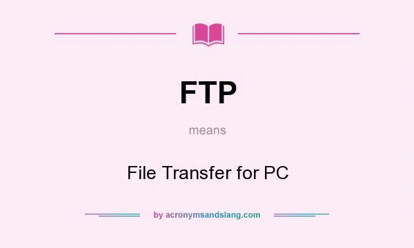 What does FTP mean? It stands for File Transfer for PC