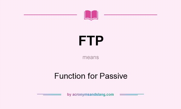 What does FTP mean? It stands for Function for Passive