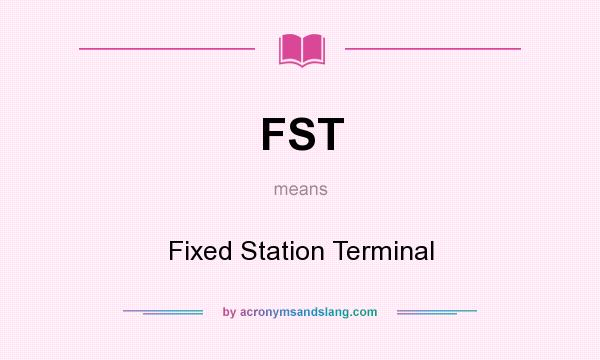 What does FST mean? It stands for Fixed Station Terminal