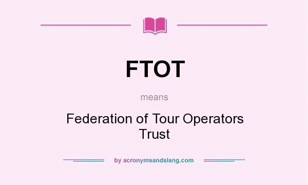What does FTOT mean? It stands for Federation of Tour Operators Trust