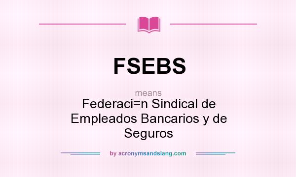 What does FSEBS mean? It stands for Federaci=n Sindical de Empleados Bancarios y de Seguros