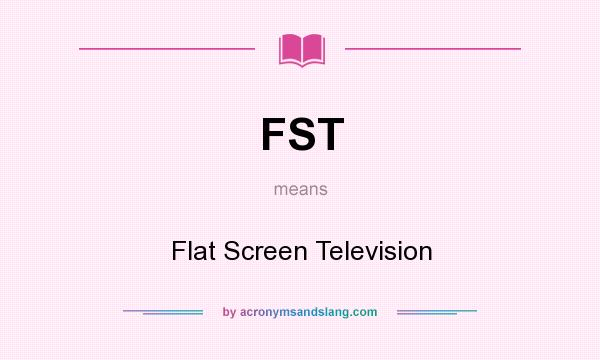 What does FST mean? It stands for Flat Screen Television