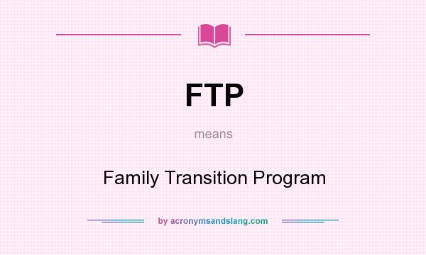 What does FTP mean? It stands for Family Transition Program