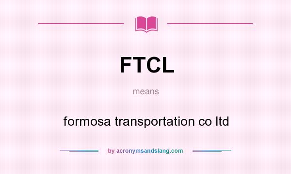 What does FTCL mean? It stands for formosa transportation co ltd