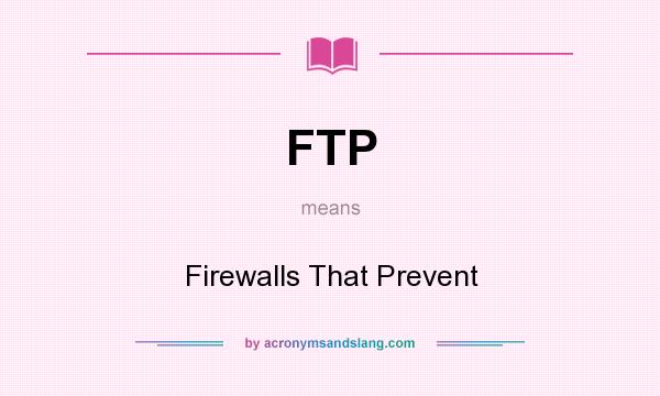 What does FTP mean? It stands for Firewalls That Prevent