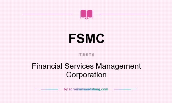 What does FSMC mean? It stands for Financial Services Management Corporation