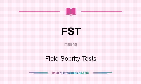 What does FST mean? It stands for Field Sobrity Tests
