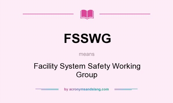 What does FSSWG mean? It stands for Facility System Safety Working Group