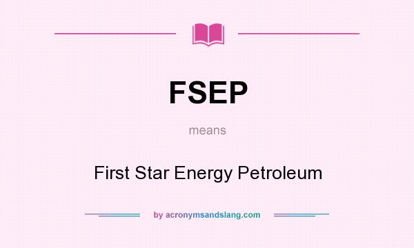 What does FSEP mean? It stands for First Star Energy Petroleum