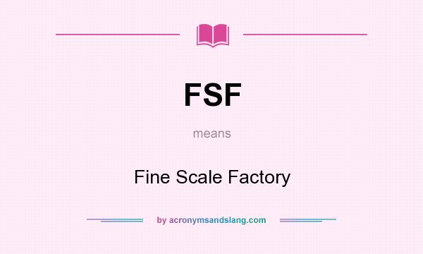 What does FSF mean? It stands for Fine Scale Factory