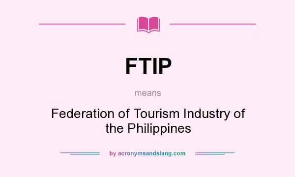 What does FTIP mean? It stands for Federation of Tourism Industry of the Philippines