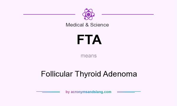 What does FTA mean? It stands for Follicular Thyroid Adenoma