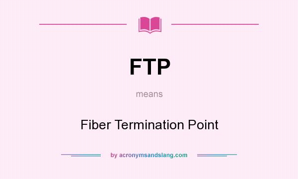 What does FTP mean? It stands for Fiber Termination Point