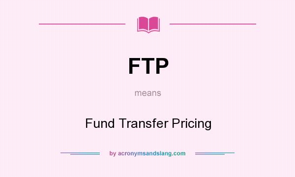 What does FTP mean? It stands for Fund Transfer Pricing