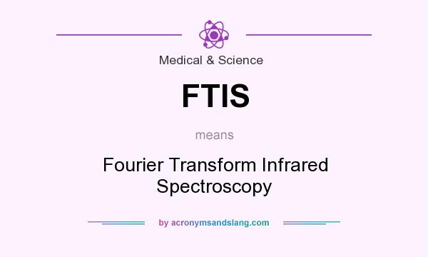 What does FTIS mean? It stands for Fourier Transform Infrared Spectroscopy