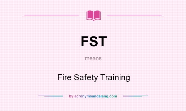 What does FST mean? It stands for Fire Safety Training