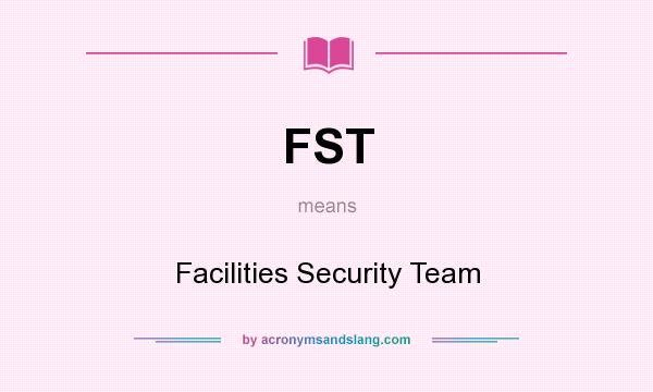 What does FST mean? It stands for Facilities Security Team