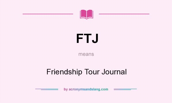 What does FTJ mean? It stands for Friendship Tour Journal