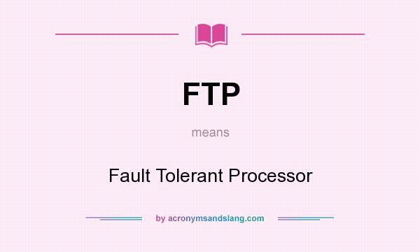 What does FTP mean? It stands for Fault Tolerant Processor