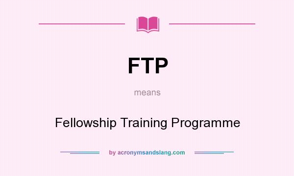 What does FTP mean? It stands for Fellowship Training Programme