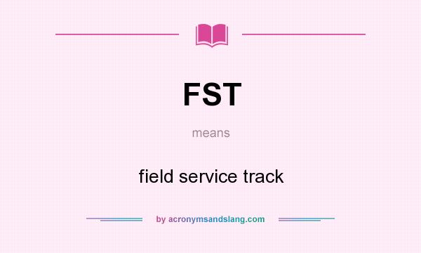 What does FST mean? It stands for field service track