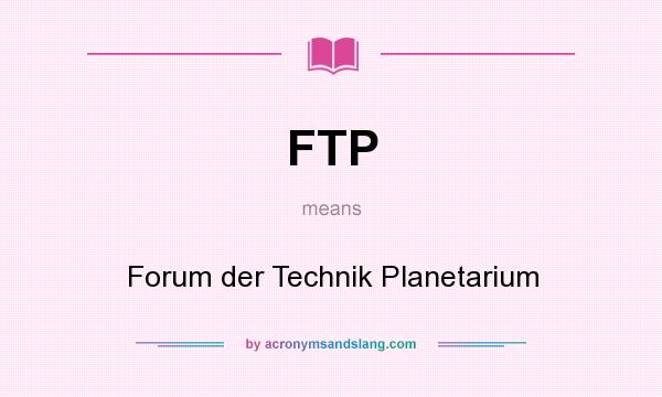 What does FTP mean? It stands for Forum der Technik Planetarium