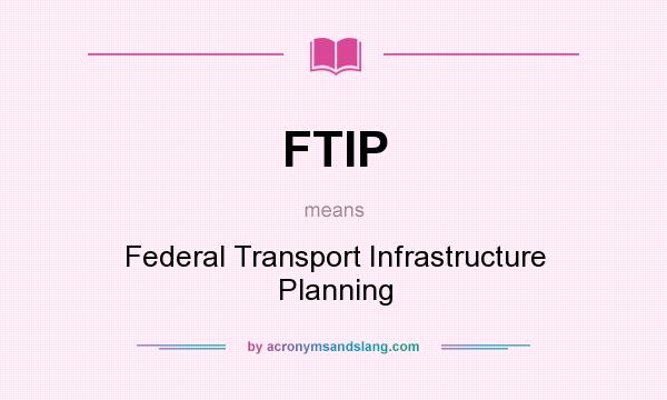 What does FTIP mean? It stands for Federal Transport Infrastructure Planning