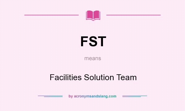 What does FST mean? It stands for Facilities Solution Team