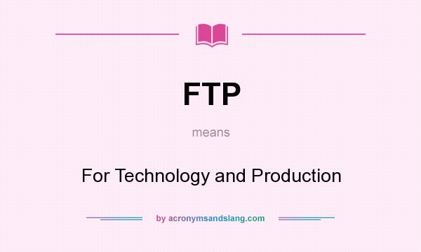 What does FTP mean? It stands for For Technology and Production