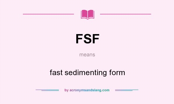What does FSF mean? It stands for fast sedimenting form