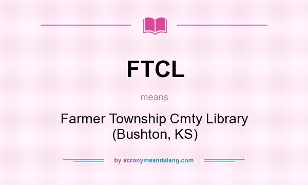 What does FTCL mean? It stands for Farmer Township Cmty Library (Bushton, KS)