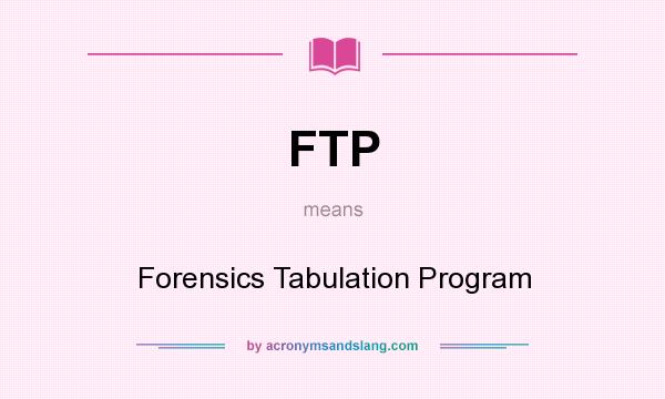 What does FTP mean? It stands for Forensics Tabulation Program