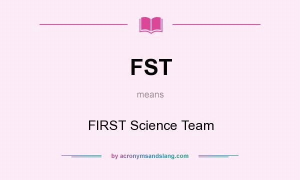 What does FST mean? It stands for FIRST Science Team