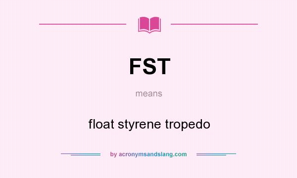 What does FST mean? It stands for float styrene tropedo