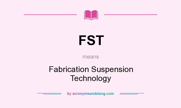 What does FST mean? It stands for Fabrication Suspension Technology