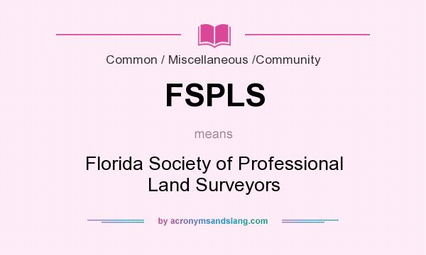 What does FSPLS mean? It stands for Florida Society of Professional Land Surveyors