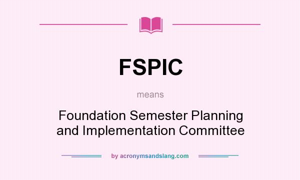 What does FSPIC mean? It stands for Foundation Semester Planning and Implementation Committee