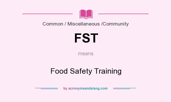 What does FST mean? It stands for Food Safety Training