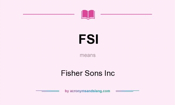 What does FSI mean? It stands for Fisher Sons Inc